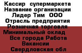 Кассир  супермаркета › Название организации ­ Лидер Тим, ООО › Отрасль предприятия ­ Розничная торговля › Минимальный оклад ­ 1 - Все города Работа » Вакансии   . Свердловская обл.,Алапаевск г.